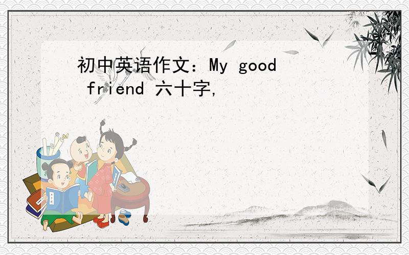 初中英语作文：My good friend 六十字,