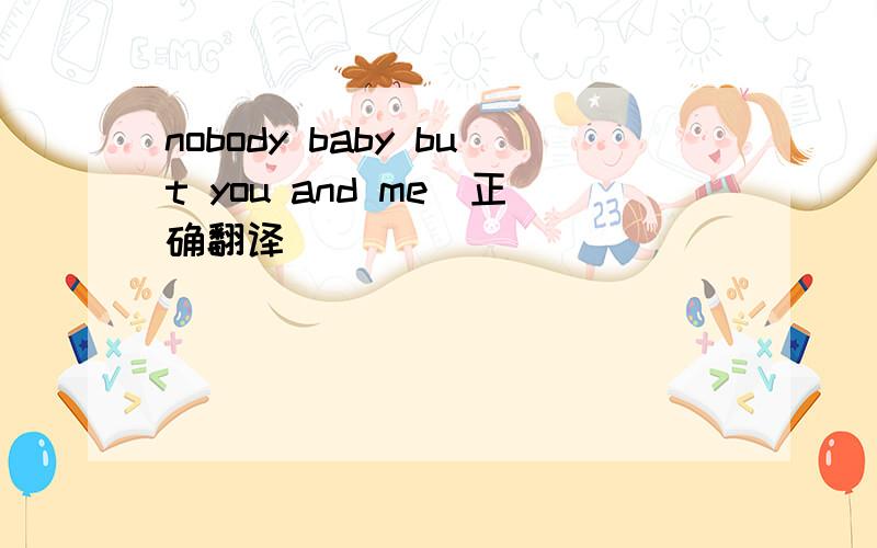 nobody baby but you and me(正确翻译）