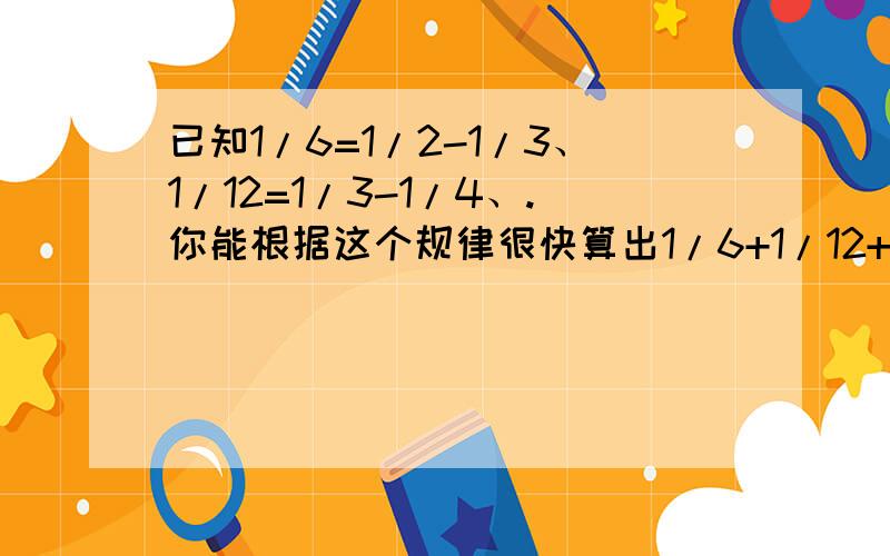 已知1/6=1/2-1/3、1/12=1/3-1/4、.你能根据这个规律很快算出1/6+1/12+1/20+.+1/9900的结果吗?现在就要!