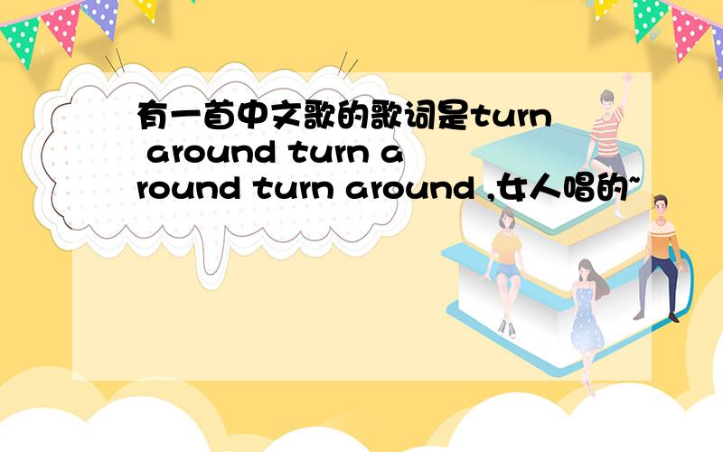 有一首中文歌的歌词是turn around turn around turn around ,女人唱的~