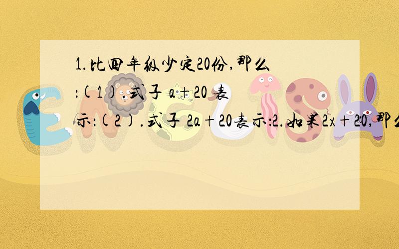 1.比四年级少定20份,那么：(1).式子 a+20 表示：(2).式子 2a+20表示：2.如果2x+20,那么4x+2的值是：