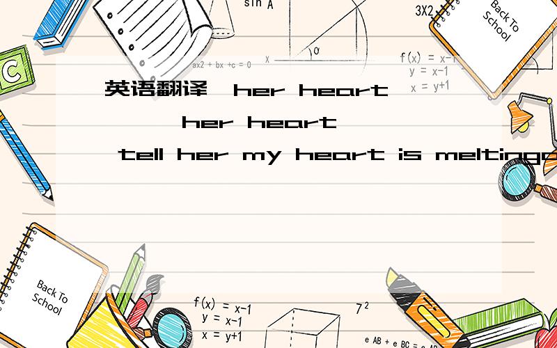 英语翻译【her heart】''her heart'' tell her my heart is meltingoh from love you got in those eyes ..your eyes took me with the airmy heart my eyes yofrom the love that start between usmy heart my longing yoits impossible someone loves this much