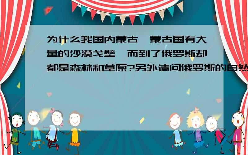 为什么我国内蒙古,蒙古国有大量的沙漠戈壁,而到了俄罗斯却都是森林和草原?另外请问俄罗斯的自然条件优越吗?（不谈自然资源）