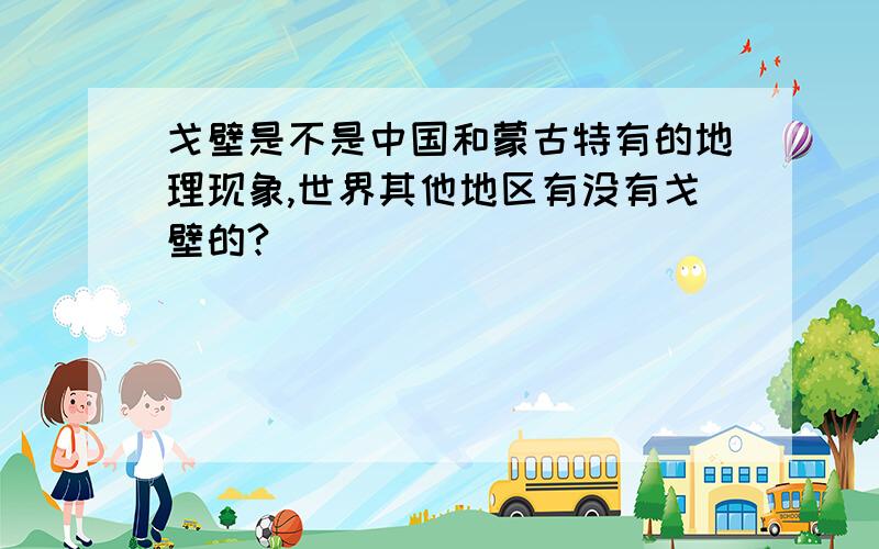 戈壁是不是中国和蒙古特有的地理现象,世界其他地区有没有戈壁的?