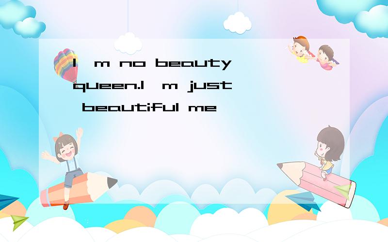 I'm no beauty queen.I'm just beautiful me