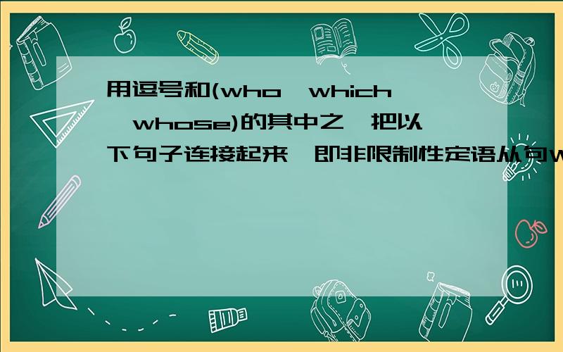 用逗号和(who,which,whose)的其中之一把以下句子连接起来,即非限制性定语从句We spoke to the chairman of the meeting.About 500 people had attended the meeting.