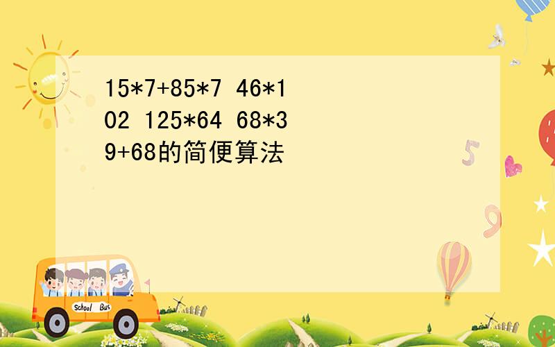 15*7+85*7 46*102 125*64 68*39+68的简便算法