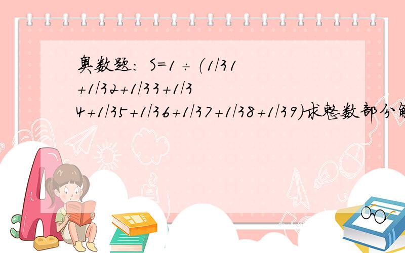 奥数题： S=1÷（1/31+1/32+1/33+1/34+1/35+1/36+1/37+1/38+1/39）求整数部分解答方式