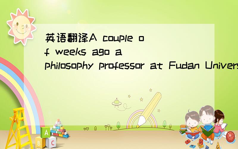 英语翻译A couple of weeks ago a philosophy professor at Fudan University got a big surprise when he walked into his classroom—many students were not there!He looked around and many seats were empty.Where had his students gone?Had they come down