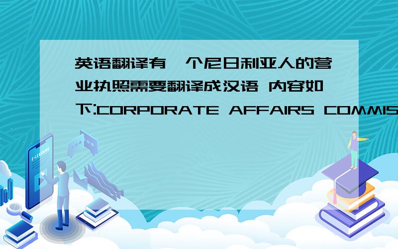 英语翻译有一个尼日利亚人的营业执照需要翻译成汉语 内容如下:CORPORATE AFFAIRS COMMISSIONFEDEAL REPUBLIC OF NIGERIACERTIFICATE OF INCORPORATIONThere by certify that***his day incovporated under the COMPANIES AND ALLIED MATTER