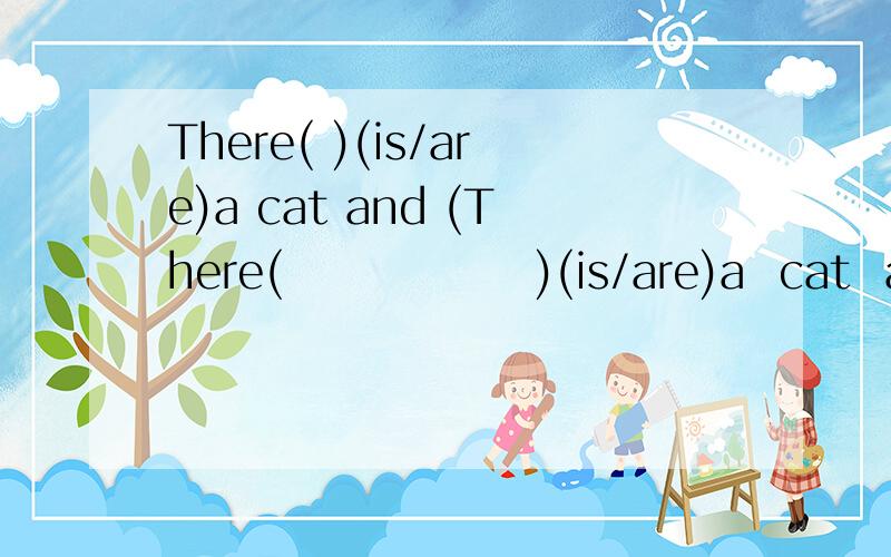 There( )(is/are)a cat and (There(               )(is/are)a  cat  and (           )(a/an)elephant