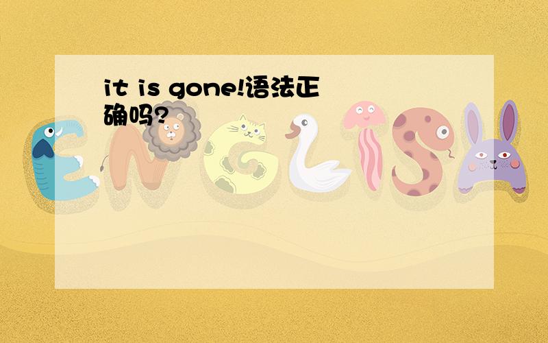 it is gone!语法正确吗?