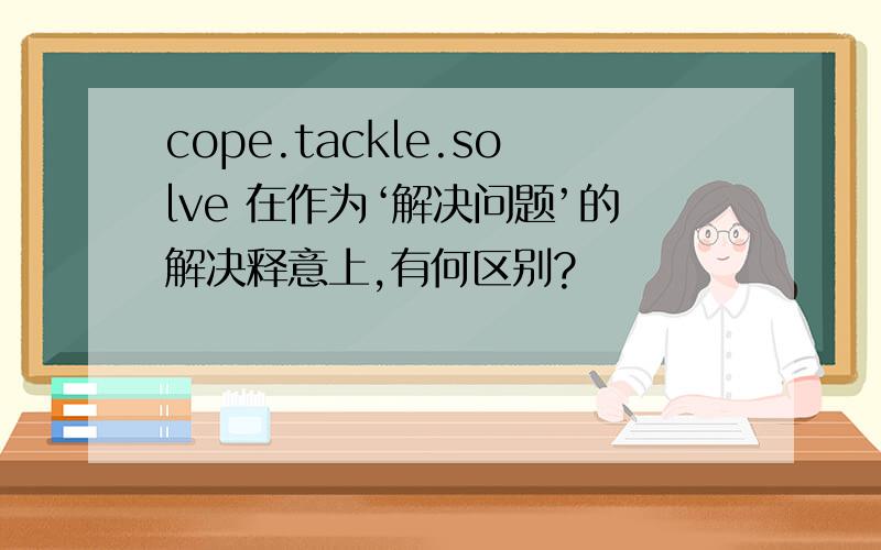 cope.tackle.solve 在作为‘解决问题’的解决释意上,有何区别?