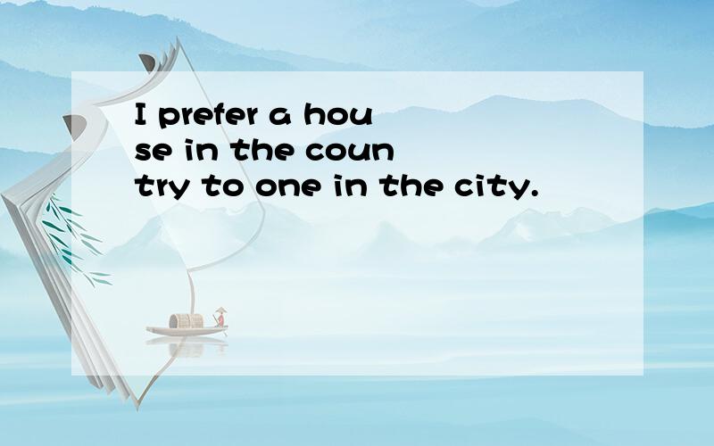 I prefer a house in the country to one in the city.