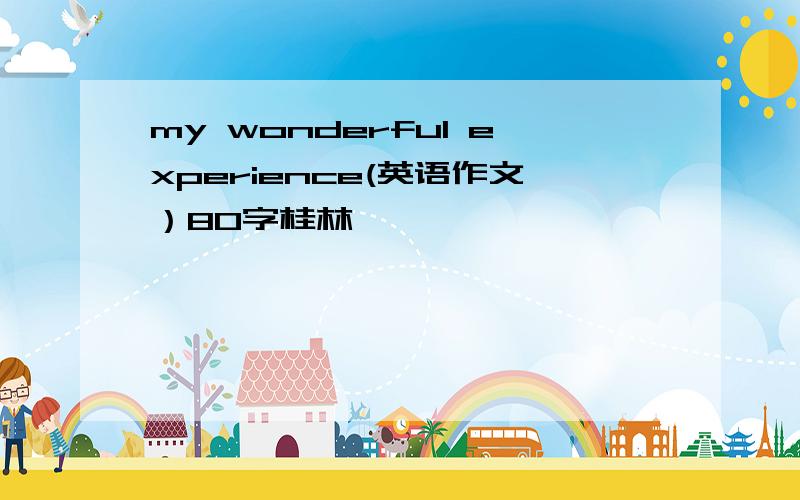 my wonderful experience(英语作文）80字桂林