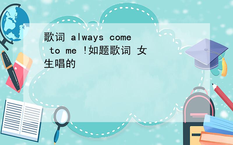 歌词 always come to me !如题歌词 女生唱的