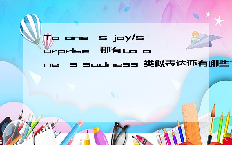 To one's joy/surprise,那有to one's sadness 类似表达还有哪些?