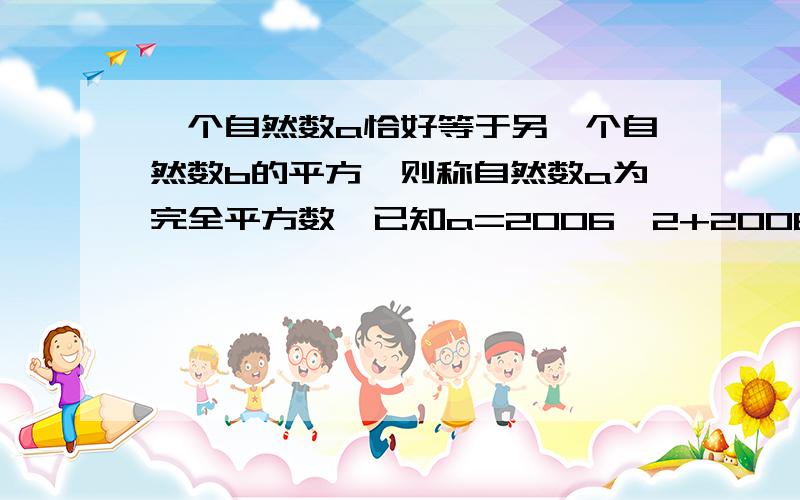 一个自然数a恰好等于另一个自然数b的平方,则称自然数a为完全平方数,已知a=2006^2+2006^2*2007^2+2007^2证明,a是一个完全平方数我很急得，快~~