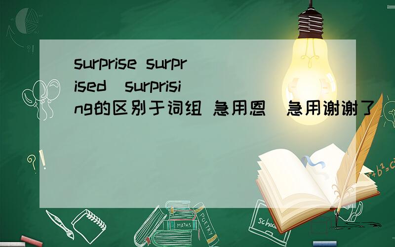 surprise surprised  surprising的区别于词组 急用恩  急用谢谢了