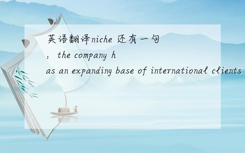 英语翻译niche 还有一句：the company has an expanding base of international clients