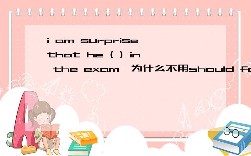 i am surprise that he ( ) in the exam,为什么不用should fail 而用 should have failed