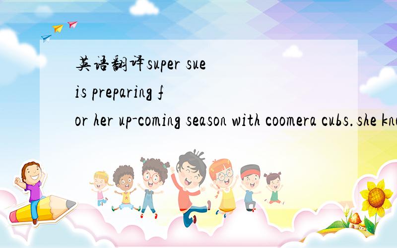 英语翻译super sue is preparing for her up-coming season with coomera cubs.she knows that she will play 5games and therefore be given 5 opportunities to bat.sue needs to make at least 3 hits to hold her spot in the team.what is the probability of