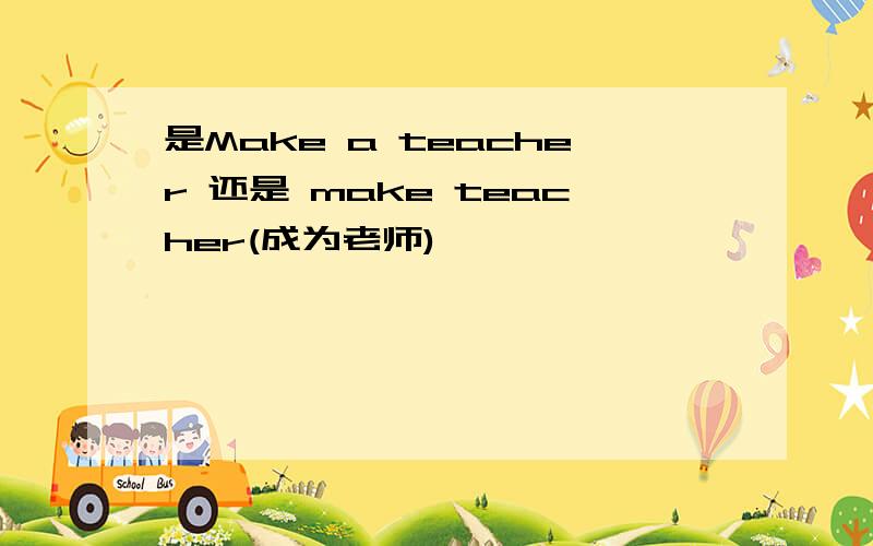 是Make a teacher 还是 make teacher(成为老师)