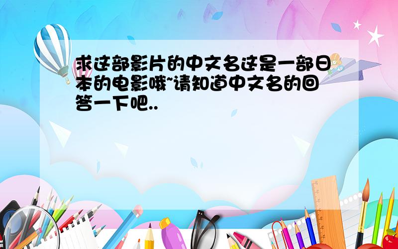 求这部影片的中文名这是一部日本的电影哦~请知道中文名的回答一下吧..