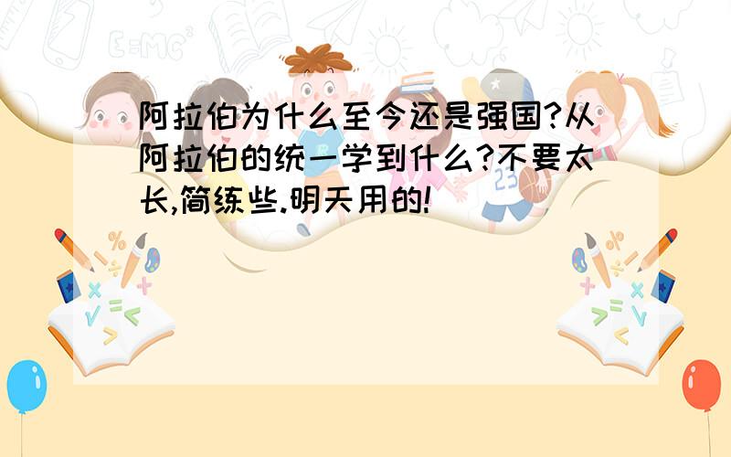 阿拉伯为什么至今还是强国?从阿拉伯的统一学到什么?不要太长,简练些.明天用的!