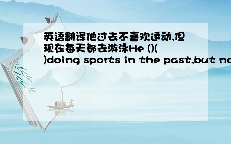 英语翻译他过去不喜欢运动,但现在每天都去游泳He ()()doing sports in the past,but now he went swimming every day.7.如果明天下雨,我将不去听音乐会.If ()()tomorrow,I will not go to the concert.8.如果汤姆坚持每天