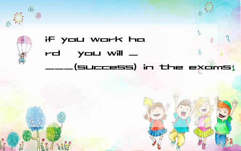 if you work hard ,you will ____(success) in the exams