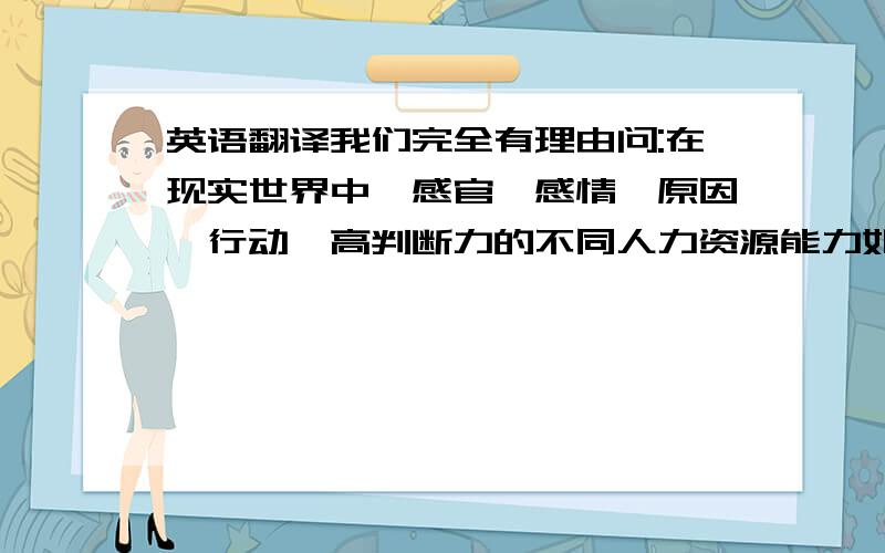 英语翻译我们完全有理由问:在现实世界中,感官、感情、原因、行动、高判断力的不同人力资源能力如何被理解和执行,“可以把握“Wirklichkeit