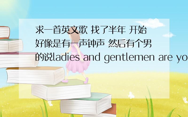 求一首英文歌 找了半年 开始好像是有一声钟声 然后有个男的说ladies and gentlemen are you ready?one twenty three go 之后都是女声反复唱一句英文.