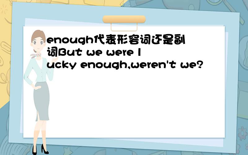 enough代表形容词还是副词But we were lucky enough,weren't we?