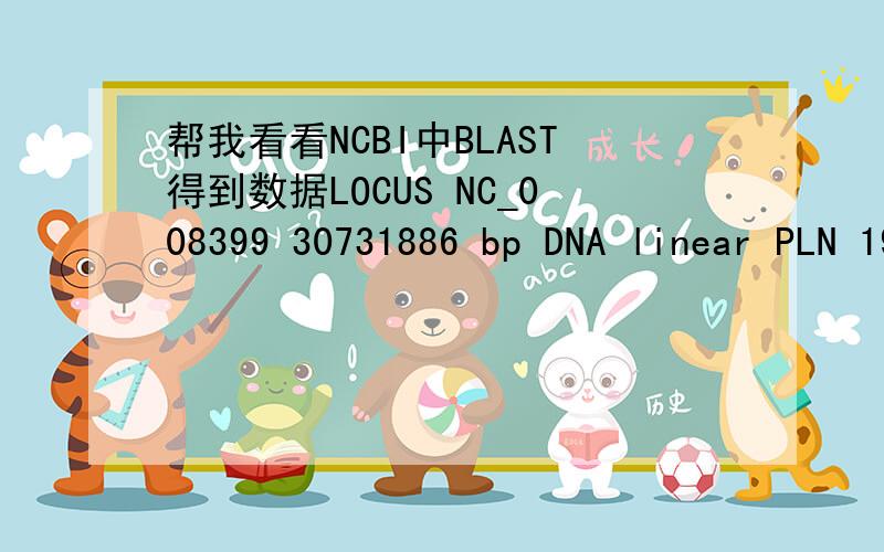 帮我看看NCBI中BLAST得到数据LOCUS NC_008399 30731886 bp DNA linear PLN 19-FEB-2008DEFINITION Oryza sativa (japonica cultivar-group) genomic DNA,chromosome 6.ACCESSION NC_008399VERSION NC_008399.1 GI:115470139KEYWORDS .TITLE Direct SubmissionJ