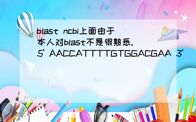 blast ncbi上面由于本人对blast不是很熟悉.5' AACCATTTTGTGGACGAA 3'