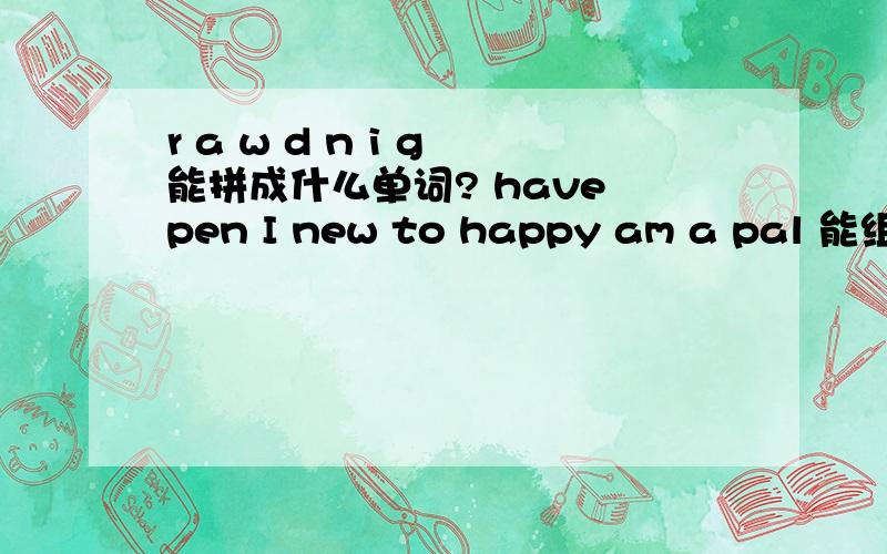 r a w d n i g 能拼成什么单词? have pen I new to happy am a pal 能组成什么句子?