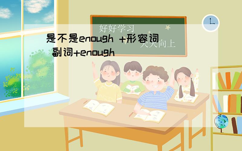 是不是enough +形容词 副词+enough