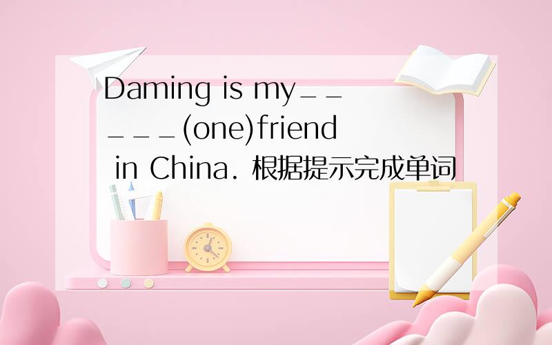 Daming is my_____(one)friend in China. 根据提示完成单词