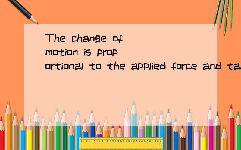 The change of motion is proportional to the applied force and takes place in the direction of the s能不能帮我说说其中的重要结构什么的,或者直接翻译也好,关键还是前者The change of motion is proportional to the applied forc