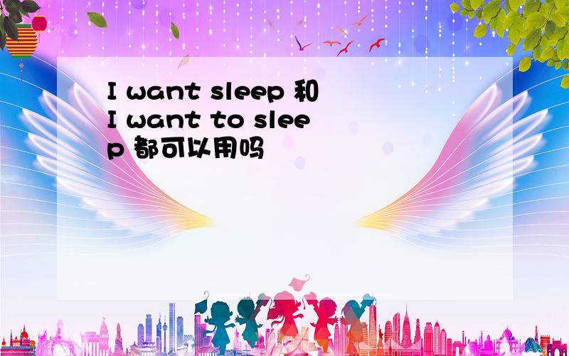 I want sleep 和I want to sleep 都可以用吗