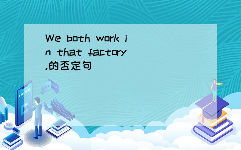 We both work in that factory.的否定句_____ _____ _____ works in that factory.