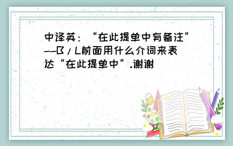 中译英：“在此提单中有备注”--B/L前面用什么介词来表达“在此提单中”.谢谢