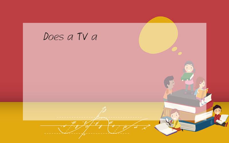 Does a TV a