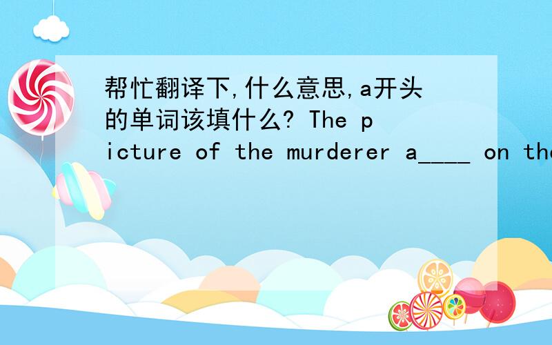 帮忙翻译下,什么意思,a开头的单词该填什么? The picture of the murderer a____ on the TV screen