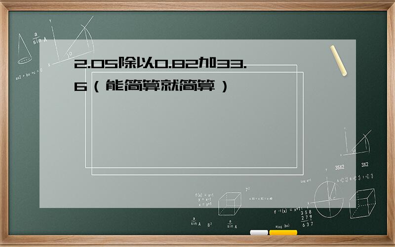 2.05除以0.82加33.6（能简算就简算）