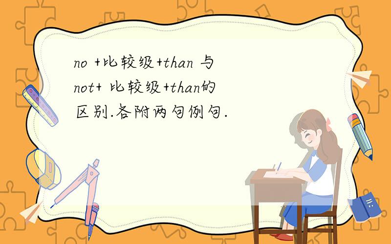 no +比较级+than 与not+ 比较级+than的区别.各附两句例句.