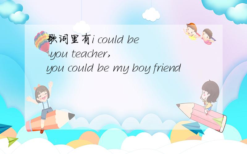 歌词里有i could be you teacher, you could be my boy friend