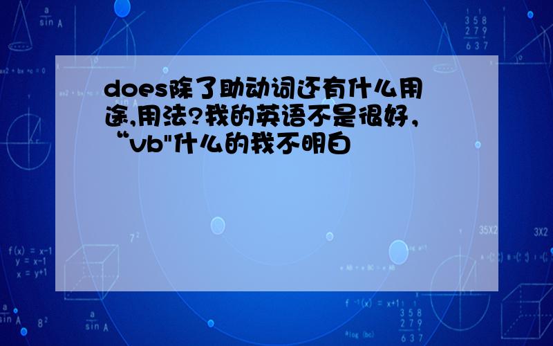 does除了助动词还有什么用途,用法?我的英语不是很好，“vb