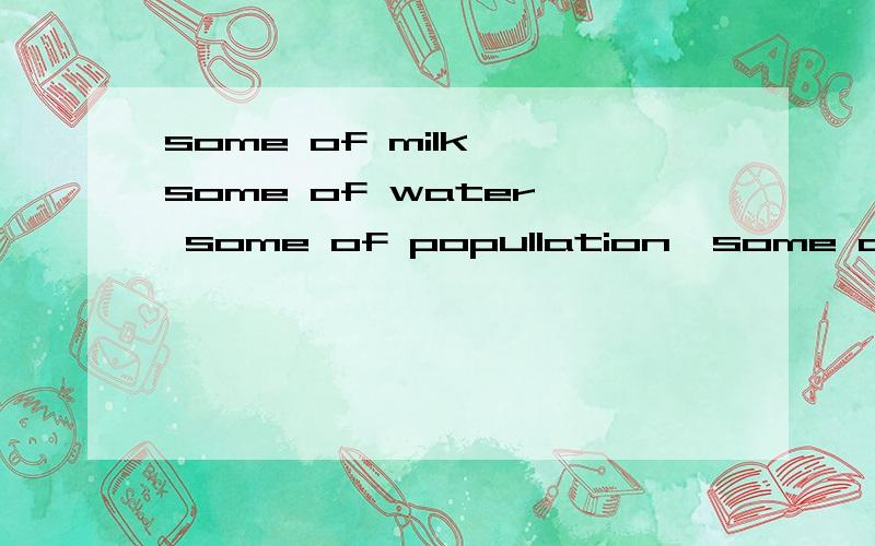 some of milk  some of water  some of popullation  some of bananas 谓语用什么  为什么这样用   some of  是看修饰的名词是什么名词 决定谓语吗回答详细 加分